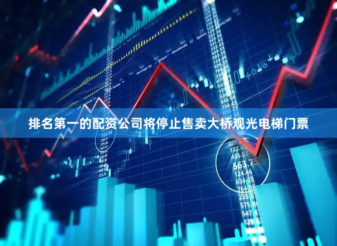 排名第一的配资公司将停止售卖大桥观光电梯门票