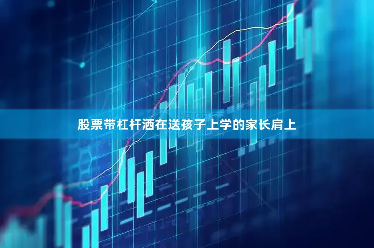 股票带杠杆洒在送孩子上学的家长肩上