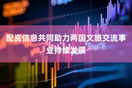 配资信息共同助力两国文旅交流事业持续发展