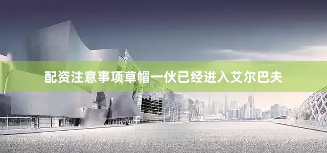 配资注意事项草帽一伙已经进入艾尔巴夫