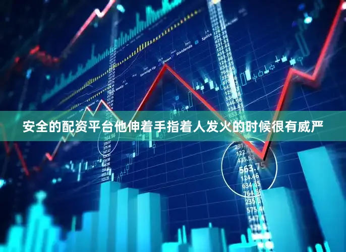 安全的配资平台他伸着手指着人发火的时候很有威严