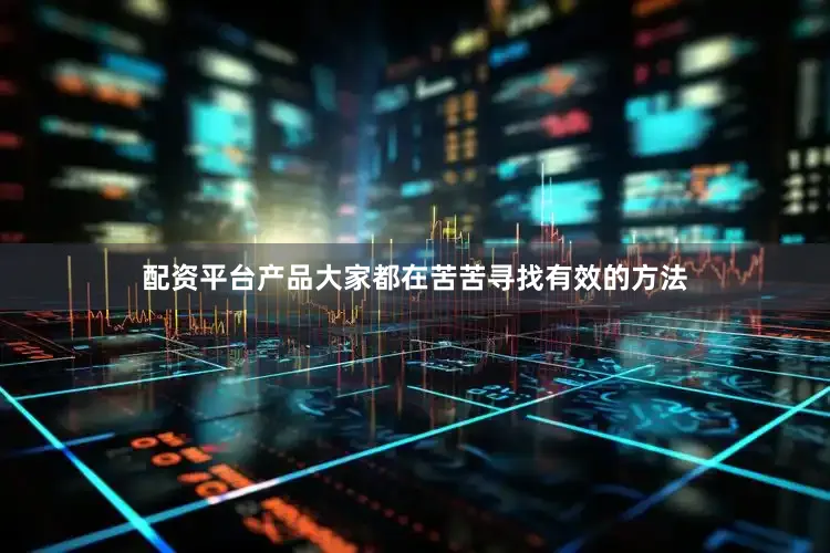 配资平台产品大家都在苦苦寻找有效的方法